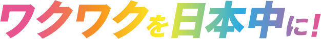 ワクワクを日本中に！