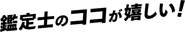 鑑定士のココが嬉しい！