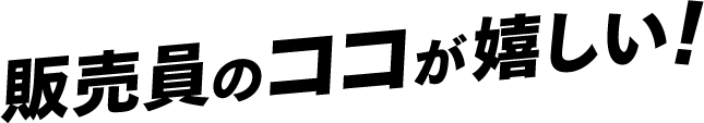 販売員のココが嬉しい！